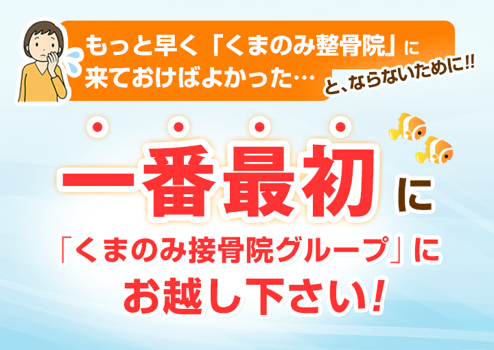 一番最初に「くまのみ整骨院グループ」にお越し下さい
